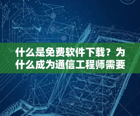 什么是免费软件下载?为什么成为通信工程师需要它? 什么是免费软件下载?为什么成为通信工程师需要它?