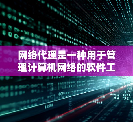 网络代理是一种用于管理计算机网络的软件工具,其主要功能包括设备配置、数据传输和安全管理。以下是网络代理的详细解释 网络代理是一种用于管理计算机网络的软件工具,其主要功能包括设备配置、数据传输和安全管理。以下是网络代理的详细解释