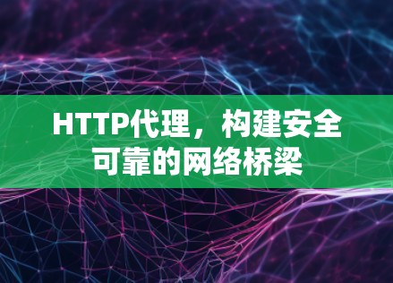 HTTP代理,构建安全可靠的网络桥梁 HTTP代理,构建安全可靠的网络桥梁