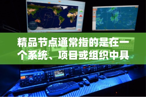 精品节点通常指的是在一个系统、项目或组织中具有重要价值、质量高的关键点或模块。具体含义可能会因上下文而异,但核心思想是该节点在整体中扮演关键角色,对系统的稳定性和效率具有显著影响 精品节点通常指的是在一个系统、项目或组织中具有重要价值、质量高的关键点或模块。具体含义可能会因上下文而异,但核心思想是该节点在整体中扮演关键角色,对系统的稳定性和效率具有显著影响