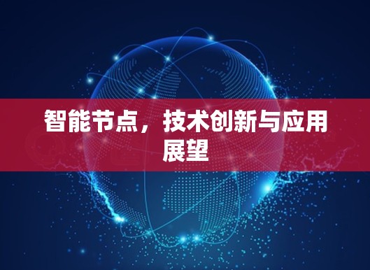 智能节点,技术创新与应用展望 智能节点,技术创新与应用展望