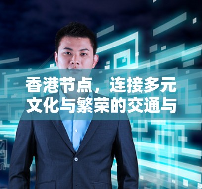香港节点,连接多元文化与繁荣的交通与文化纽带 香港节点,连接多元文化与繁荣的交通与文化纽带