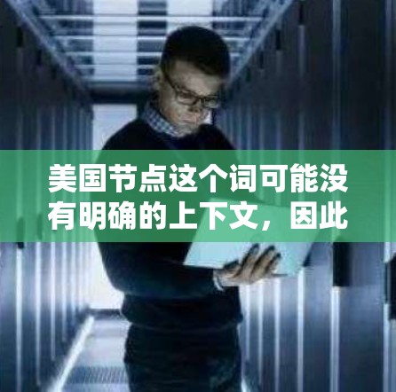 美国节点这个词可能没有明确的上下文,因此需要更多的信息来准确解释。以下是一些可能的解释和扩展 美国节点这个词可能没有明确的上下文,因此需要更多的信息来准确解释。以下是一些可能的解释和扩展