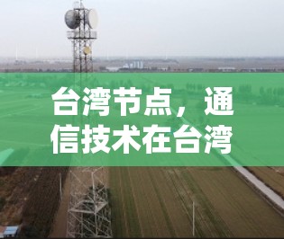 台湾节点,通信技术在台湾的现状与未来 台湾节点,通信技术在台湾的现状与未来
