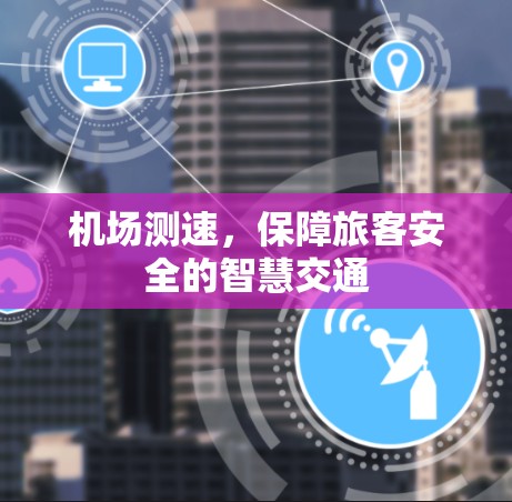 机场测速,保障旅客安全的智慧交通 机场测速,保障旅客安全的智慧交通