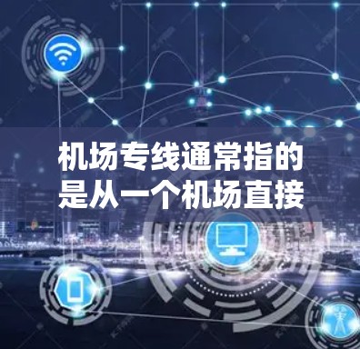机场专线通常指的是从一个机场直接到达另一个城市或地区的航班。这些航班往往提供直达服务,避免了中间站的延误和费用 机场专线通常指的是从一个机场直接到达另一个城市或地区的航班。这些航班往往提供直达服务,避免了中间站的延误和费用