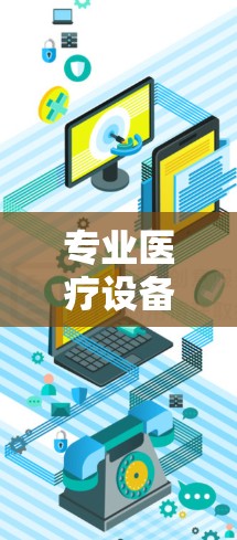 专业医疗设备,让您的您的患者有更好的生活 专业医疗设备,让您的您的患者有更好的生活