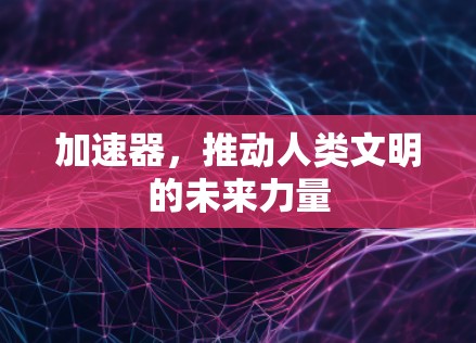 加速器，推动人类文明的未来力量
