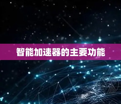 智能加速器的主要功能 智能加速器的主要功能