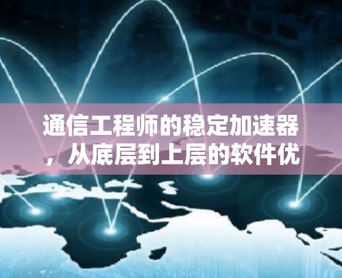 通信工程师的稳定加速器,从底层到上层的软件优化 通信工程师的稳定加速器,从底层到上层的软件优化