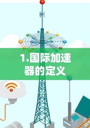 1.国际加速器的定义 1.国际加速器的定义