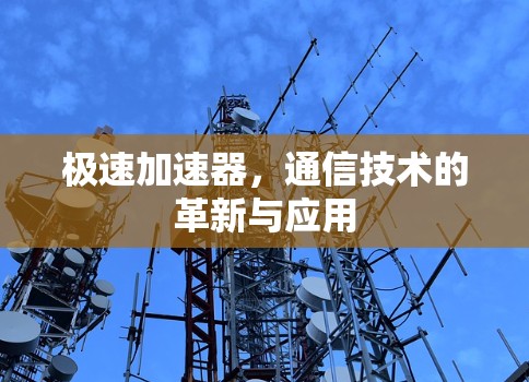 极速加速器,通信技术的革新与应用 极速加速器,通信技术的革新与应用