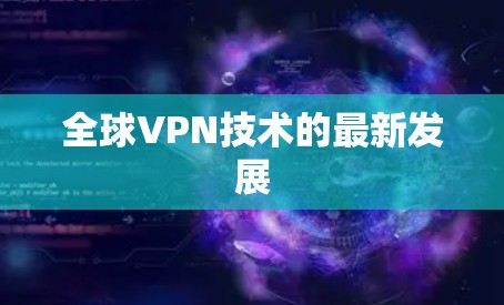 全球VPN技术的最新发展 全球VPN技术的最新发展