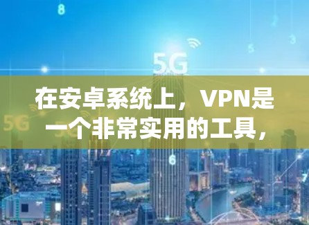 在安卓系统上,VPN是一个非常实用的工具,特别是在加密通信、远程办公、视频会议、文件传输等方面。以下是关于在安卓系统上使用VPN的详细信息 在安卓系统上,VPN是一个非常实用的工具,特别是在加密通信、远程办公、视频会议、文件传输等方面。以下是关于在安卓系统上使用VPN的详细信息