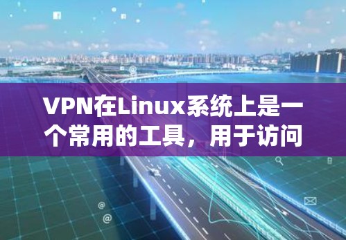 VPN在Linux系统上是一个常用的工具,用于访问互联网的安全VPN。以下是几种常见的VPN版本及其特点 VPN在Linux系统上是一个常用的工具,用于访问互联网的安全VPN。以下是几种常见的VPN版本及其特点