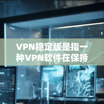 VPN稳定版是指一种VPN软件在保持基本功能的同时,通过升级技术提升其稳定性和安全性,以提供更可靠、更安全的网络连接体验。以下是关于VPN稳定版的详细分析 VPN稳定版是指一种VPN软件在保持基本功能的同时,通过升级技术提升其稳定性和安全性,以提供更可靠、更安全的网络连接体验。以下是关于VPN稳定版的详细分析