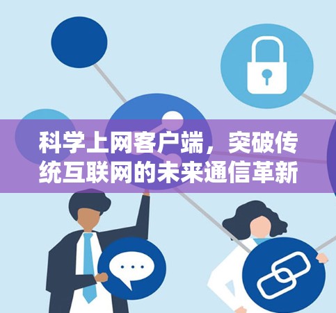 科学上网客户端,突破传统互联网的未来通信革新 科学上网客户端,突破传统互联网的未来通信革新