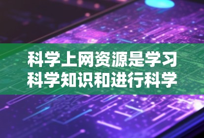 科学上网资源是学习科学知识和进行科学研究的重要工具,涵盖了多个方面和平台。以下是对科学上网资源的总结和推荐 科学上网资源是学习科学知识和进行科学研究的重要工具,涵盖了多个方面和平台。以下是对科学上网资源的总结和推荐