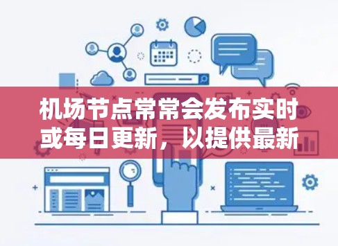 机场节点常常会发布实时或每日更新,以提供最新的交通、天气、航班、服务等信息。以下是一些常见的机场节点可能会更新的内容 机场节点常常会发布实时或每日更新,以提供最新的交通、天气、航班、服务等信息。以下是一些常见的机场节点可能会更新的内容