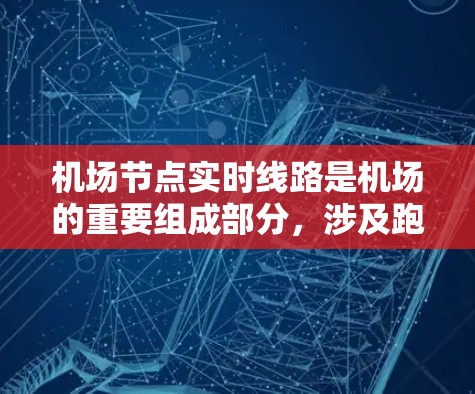 机场节点实时线路是机场的重要组成部分,涉及跑道、起飞区和降落区之间的实时交通连接。以下是对这一概念的详细分析和解释 机场节点实时线路是机场的重要组成部分,涉及跑道、起飞区和降落区之间的实时交通连接。以下是对这一概念的详细分析和解释