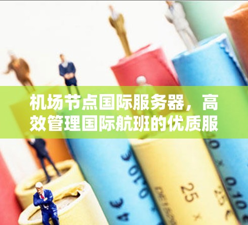 机场节点国际服务器，高效管理国际航班的优质服务