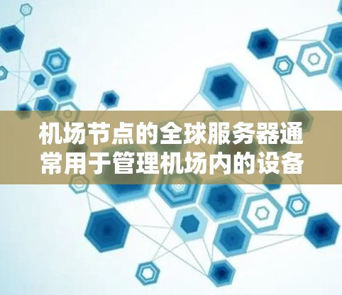 机场节点的全球服务器通常用于管理机场内的设备和网络服务，确保机场内的设备能够正常连接和通信。以下是一些可能的配置步骤和注意事项