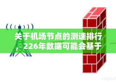 关于机场节点的测速排行,226年数据可能会基于最新的交通流量监测和分析,包括 关于机场节点的测速排行,226年数据可能会基于最新的交通流量监测和分析,包括
