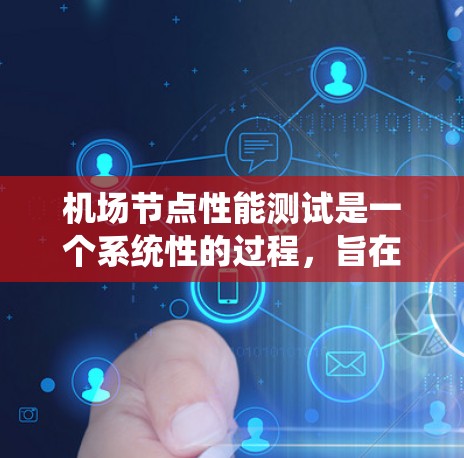 机场节点性能测试是一个系统性的过程,旨在评估机场网络节点在不同条件下的性能,以优化网络配置和提升服务质量。以下是对该过程的详细总结和分析 机场节点性能测试是一个系统性的过程,旨在评估机场网络节点在不同条件下的性能,以优化网络配置和提升服务质量。以下是对该过程的详细总结和分析