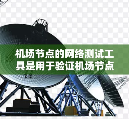 机场节点的网络测试工具是用于验证机场节点网络性能和功能的重要工具,以下是详细的总结 机场节点的网络测试工具是用于验证机场节点网络性能和功能的重要工具,以下是详细的总结