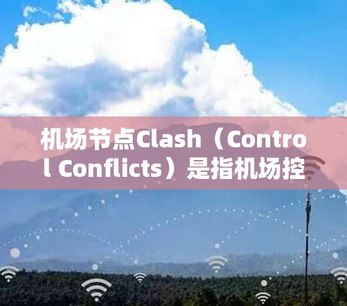 机场节点Clash（Control Conflicts）是指机场控制冲突，通常发生在机队之间的起降时间或资源分配上，导致机场运行不稳定。以下是一些解决Clash的方法