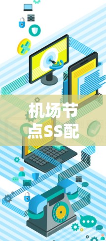 机场节点SS配置,保障机场网络安全的终极保障 机场节点SS配置,保障机场网络安全的终极保障
