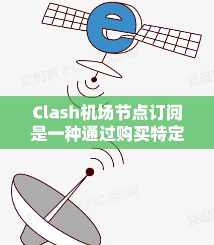 Clash机场节点订阅是一种通过购买特定机场节点来享受特定服务或资源的订阅模式。以下是Clash机场节点订阅的主要类型及其使用方式