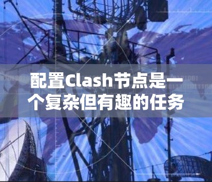 配置Clash节点是一个复杂但有趣的任务,涉及多个部分的组合和理解。以下是对Clash节点配置的详细指南 配置Clash节点是一个复杂但有趣的任务,涉及多个部分的组合和理解。以下是对Clash节点配置的详细指南