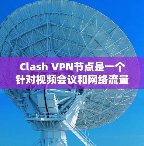 Clash VPN节点是一个针对视频会议和网络流量控制的VPN工具,旨在保护个人隐私和提高视频通话的安全性。以下是对Clash VPN节点的详细分析和使用指南 Clash VPN节点是一个针对视频会议和网络流量控制的VPN工具,旨在保护个人隐私和提高视频通话的安全性。以下是对Clash VPN节点的详细分析和使用指南