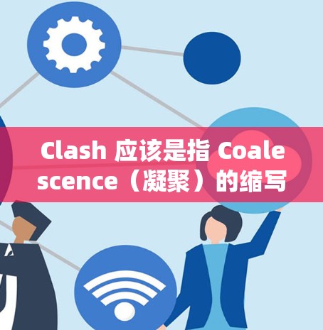Clash 应该是指 Coalescence（凝聚）的缩写，特别是在科学和网络领域中，尤其是在分布式计算、分布式系统和科学计算中，Coalescence 可能被用来描述一种网络凝聚的技术或方法