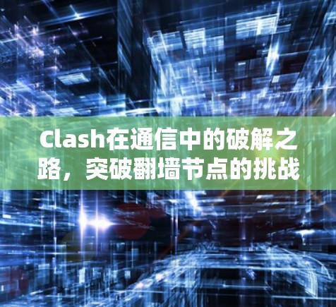 Clash在通信中的破解之路,突破翻墙节点的挑战与解决方案 Clash在通信中的破解之路,突破翻墙节点的挑战与解决方案
