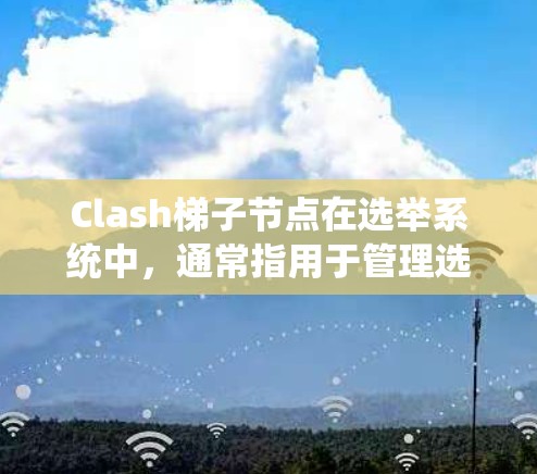 Clash梯子节点在选举系统中,通常指用于管理选举流程的关键节点。其主要功能包括 Clash梯子节点在选举系统中,通常指用于管理选举流程的关键节点。其主要功能包括