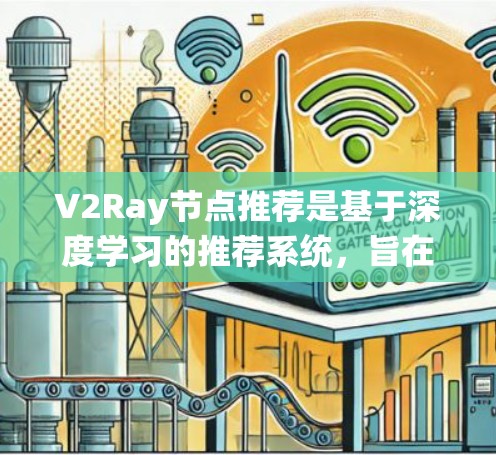 V2Ray节点推荐是基于深度学习的推荐系统,旨在为用户提供个性化、精准的推荐。以下是一个详细且结构化的推荐策略 V2Ray节点推荐是基于深度学习的推荐系统,旨在为用户提供个性化、精准的推荐。以下是一个详细且结构化的推荐策略