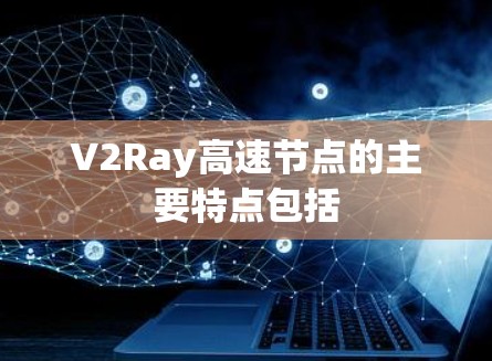 V2Ray高速节点的主要特点包括