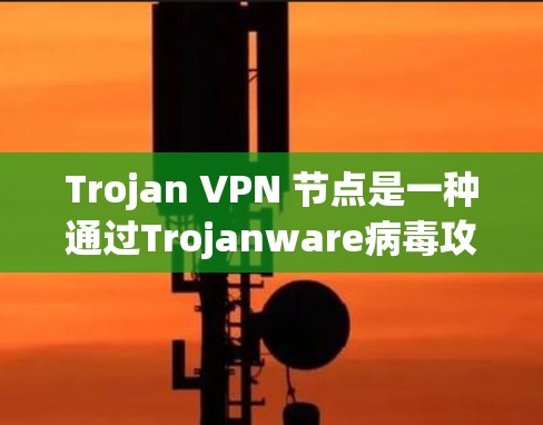 Trojan VPN 节点是一种通过Trojanware病毒攻击VPN网络的恶意软件,旨在破坏VPN的安全性。以下是关于该概念的详细解释 Trojan VPN 节点是一种通过Trojanware病毒攻击VPN网络的恶意软件,旨在破坏VPN的安全性。以下是关于该概念的详细解释