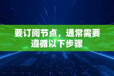 要订阅节点,通常需要遵循以下步骤 要订阅节点,通常需要遵循以下步骤