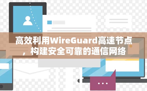 高效利用WireGuard高速节点，构建安全可靠的通信网络