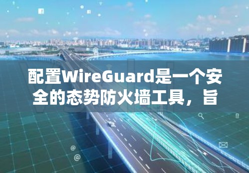 配置WireGuard是一个安全的态势防火墙工具,旨在保护互联网免受潜在攻击。以下是一个详细的配置教程,帮助您一步步实现WireGuard的配置 配置WireGuard是一个安全的态势防火墙工具,旨在保护互联网免受潜在攻击。以下是一个详细的配置教程,帮助您一步步实现WireGuard的配置