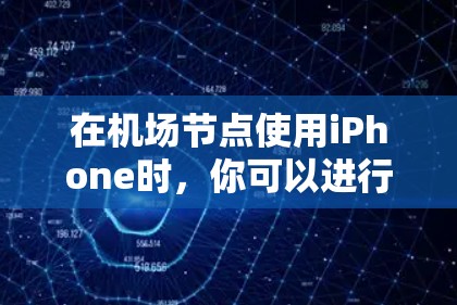 在机场节点使用iPhone时,你可以进行以下常见活动 在机场节点使用iPhone时,你可以进行以下常见活动