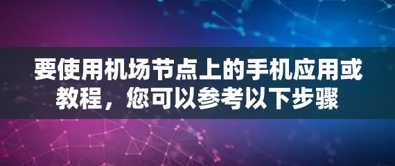 要使用机场节点上的手机应用或教程，您可以参考以下步骤