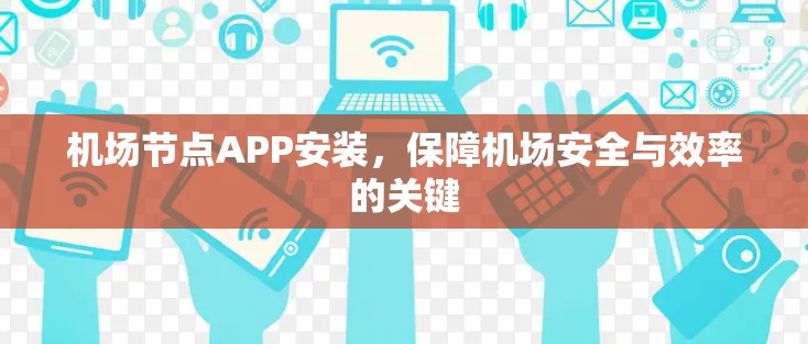 机场节点APP安装,保障机场安全与效率的关键 机场节点APP安装,保障机场安全与效率的关键