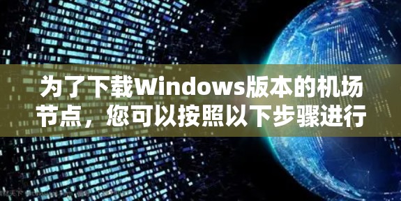 为了下载Windows版本的机场节点，您可以按照以下步骤进行
