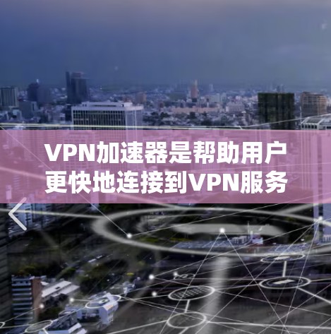 VPN加速器是帮助用户更快地连接到VPN服务的工具。加速器会将原始IP地址转换为虚拟IP地址，从而更快地访问VPN服务器。然而，加速器的稳定性非常重要，因为它直接关系到用户连接到VPN服务的可靠性