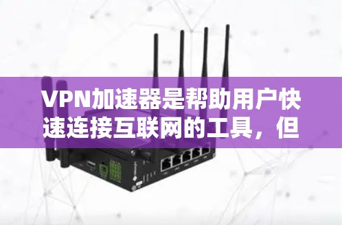 VPN加速器是帮助用户快速连接互联网的工具,但选择合适的VPN加速器需要综合考虑多个因素。以下是一些关键因素和推荐VPN加速器 VPN加速器是帮助用户快速连接互联网的工具,但选择合适的VPN加速器需要综合考虑多个因素。以下是一些关键因素和推荐VPN加速器