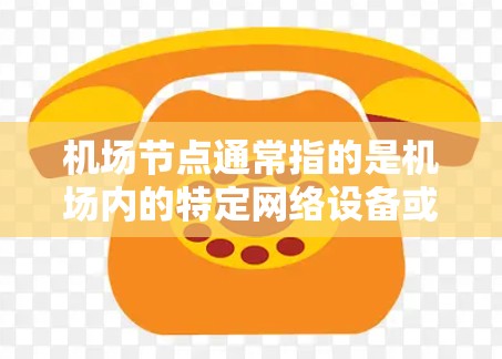 机场节点通常指的是机场内的特定网络设备或基础设施,用于处理机场内的网络流量。网络加速器机场节点可能指的是机场内的特定设备或软件,用于加速机场内的网络连接。以下是一些可能的解释和信息 机场节点通常指的是机场内的特定网络设备或基础设施,用于处理机场内的网络流量。网络加速器机场节点可能指的是机场内的特定设备或软件,用于加速机场内的网络连接。以下是一些可能的解释和信息